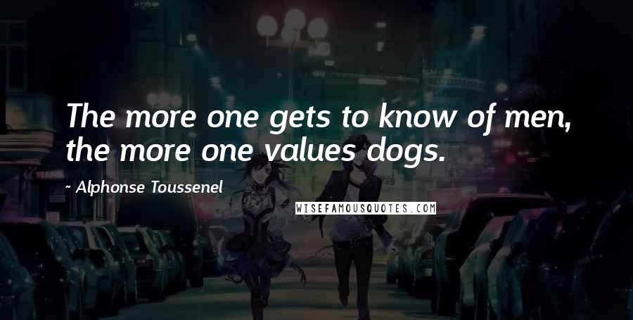 Alphonse Toussenel Quotes: The more one gets to know of men, the more one values dogs.
