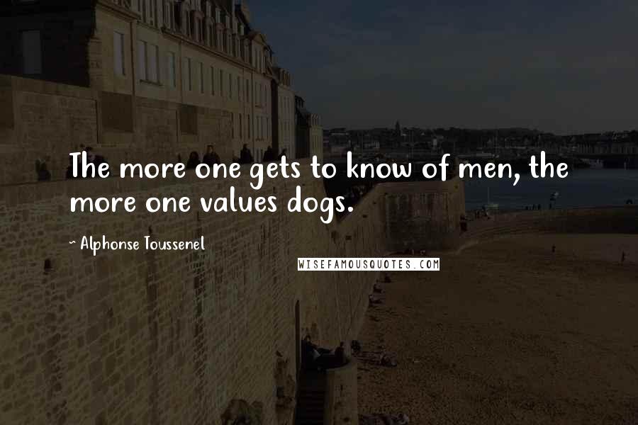 Alphonse Toussenel Quotes: The more one gets to know of men, the more one values dogs.