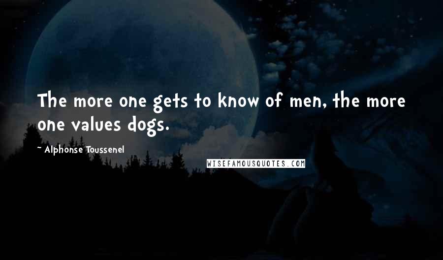 Alphonse Toussenel Quotes: The more one gets to know of men, the more one values dogs.