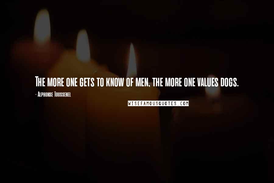 Alphonse Toussenel Quotes: The more one gets to know of men, the more one values dogs.