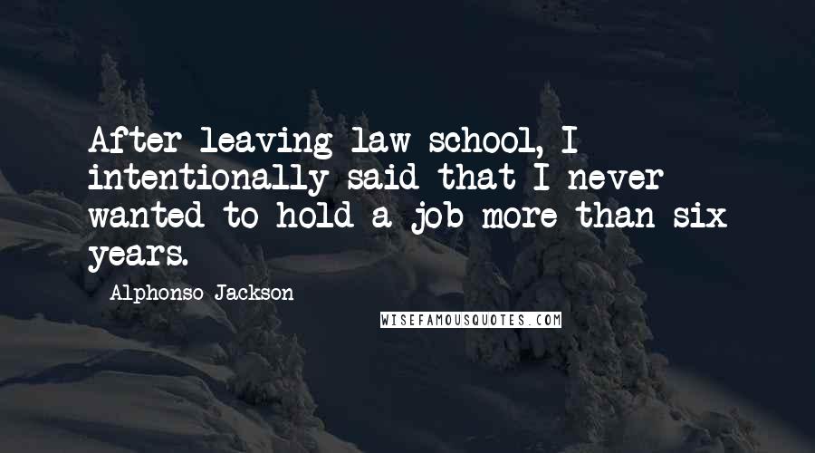 Alphonso Jackson Quotes: After leaving law school, I intentionally said that I never wanted to hold a job more than six years.