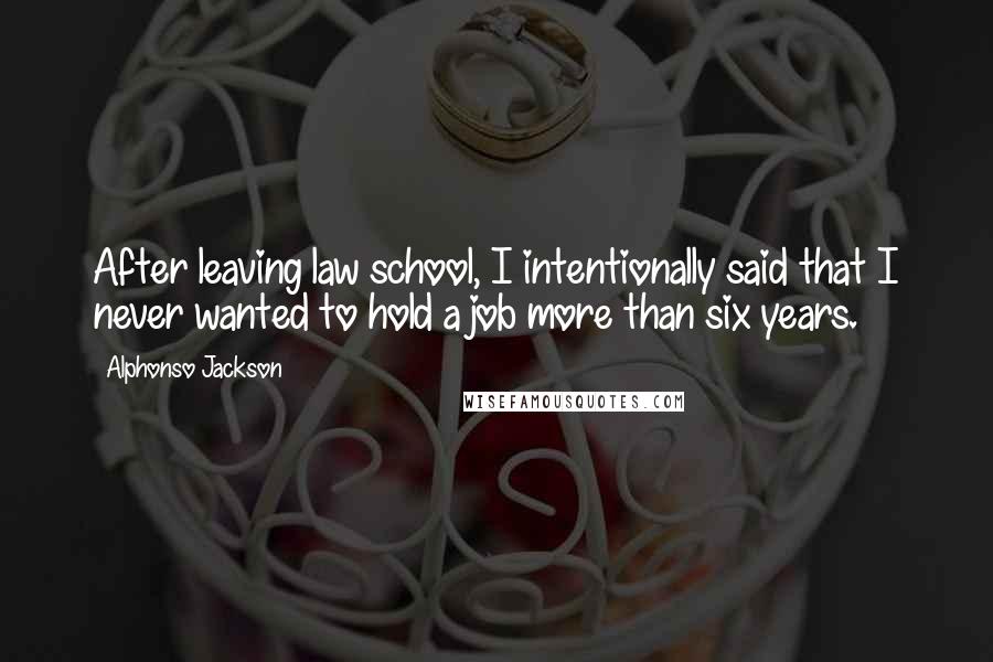 Alphonso Jackson Quotes: After leaving law school, I intentionally said that I never wanted to hold a job more than six years.