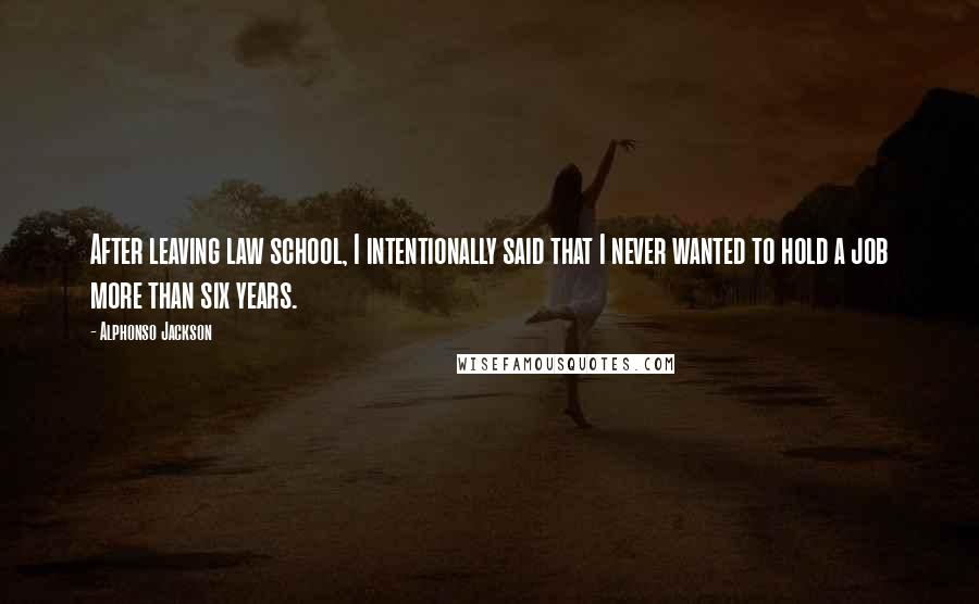 Alphonso Jackson Quotes: After leaving law school, I intentionally said that I never wanted to hold a job more than six years.