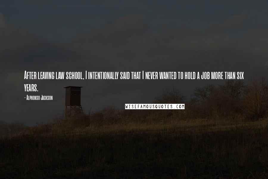 Alphonso Jackson Quotes: After leaving law school, I intentionally said that I never wanted to hold a job more than six years.