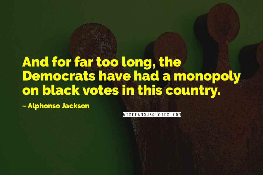 Alphonso Jackson Quotes: And for far too long, the Democrats have had a monopoly on black votes in this country.