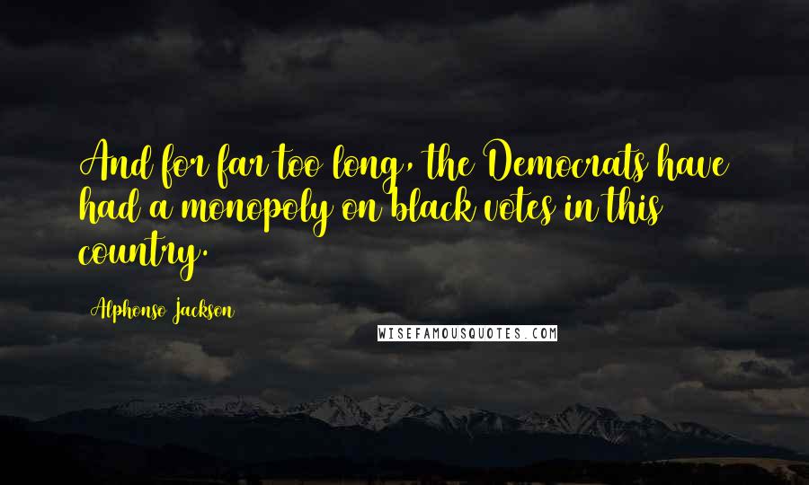 Alphonso Jackson Quotes: And for far too long, the Democrats have had a monopoly on black votes in this country.