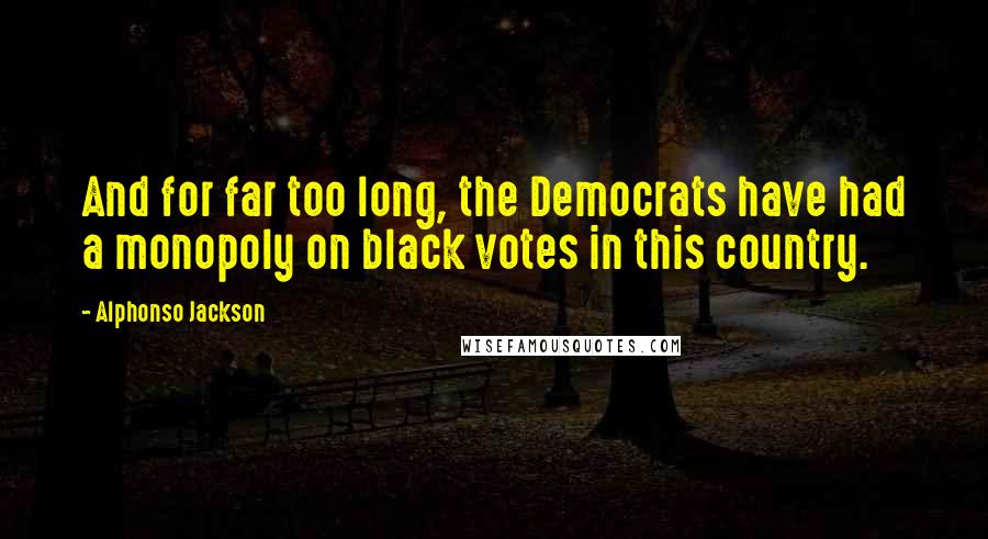 Alphonso Jackson Quotes: And for far too long, the Democrats have had a monopoly on black votes in this country.