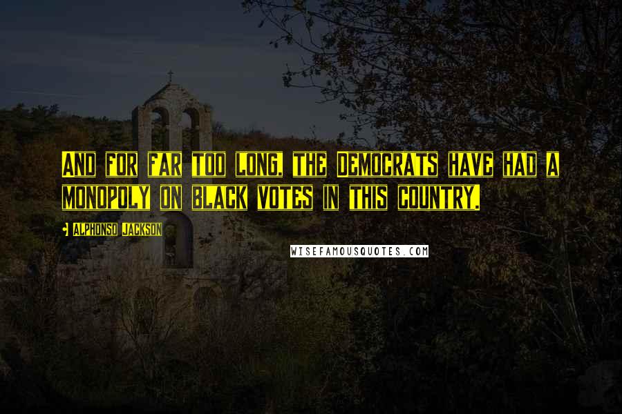 Alphonso Jackson Quotes: And for far too long, the Democrats have had a monopoly on black votes in this country.