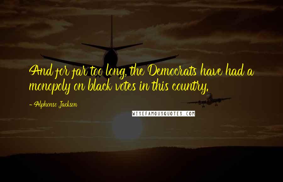 Alphonso Jackson Quotes: And for far too long, the Democrats have had a monopoly on black votes in this country.