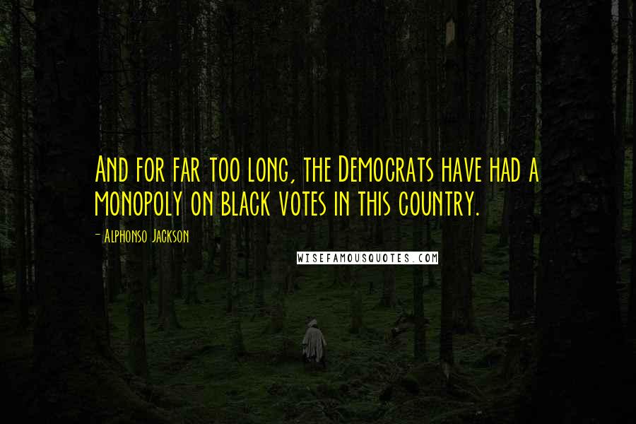 Alphonso Jackson Quotes: And for far too long, the Democrats have had a monopoly on black votes in this country.