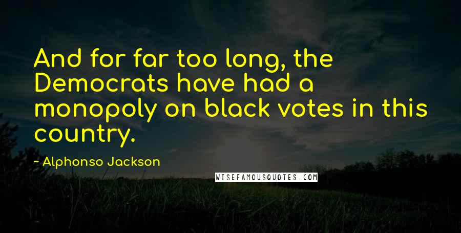 Alphonso Jackson Quotes: And for far too long, the Democrats have had a monopoly on black votes in this country.