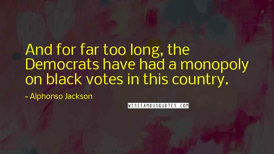 Alphonso Jackson Quotes: And for far too long, the Democrats have had a monopoly on black votes in this country.
