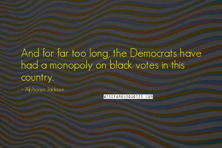 Alphonso Jackson Quotes: And for far too long, the Democrats have had a monopoly on black votes in this country.