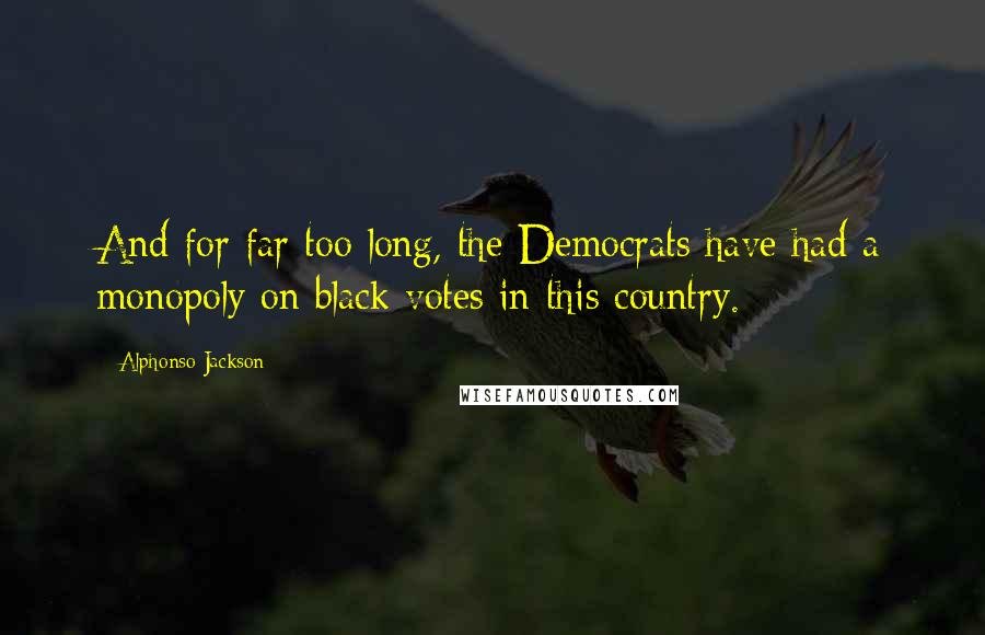 Alphonso Jackson Quotes: And for far too long, the Democrats have had a monopoly on black votes in this country.