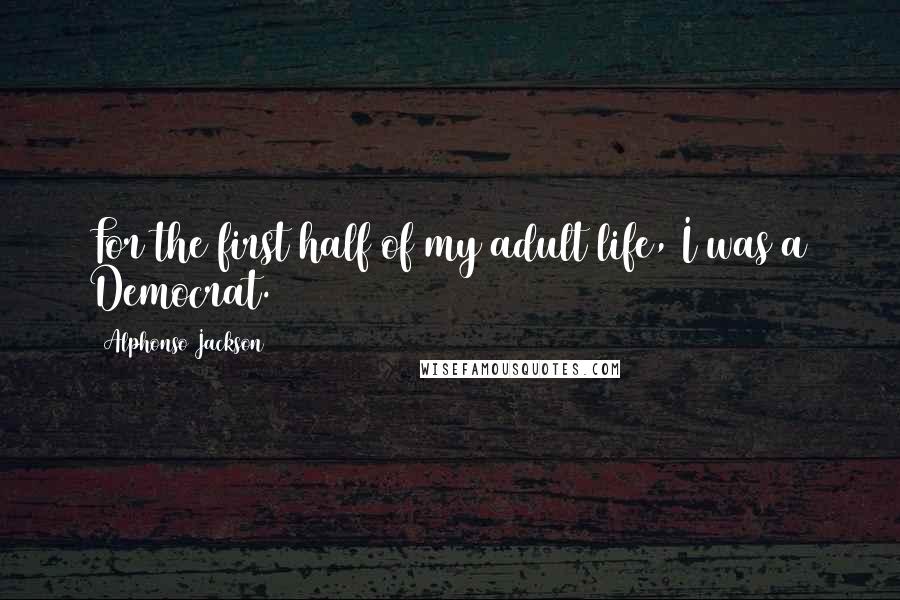 Alphonso Jackson Quotes: For the first half of my adult life, I was a Democrat.