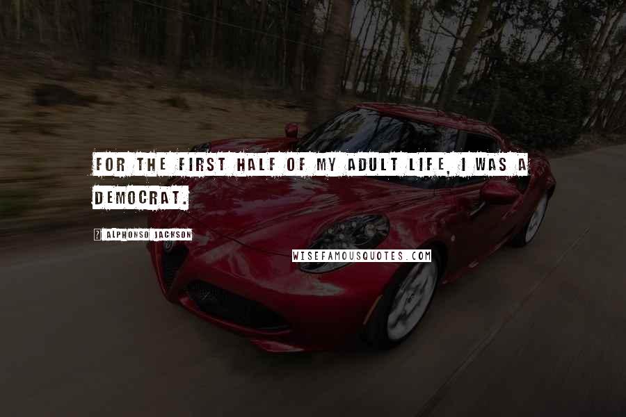 Alphonso Jackson Quotes: For the first half of my adult life, I was a Democrat.