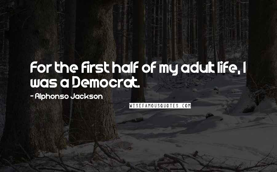 Alphonso Jackson Quotes: For the first half of my adult life, I was a Democrat.
