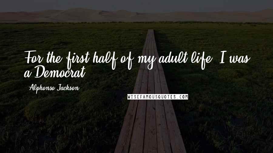 Alphonso Jackson Quotes: For the first half of my adult life, I was a Democrat.