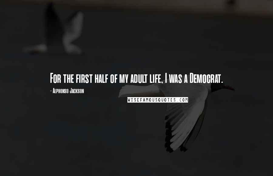 Alphonso Jackson Quotes: For the first half of my adult life, I was a Democrat.