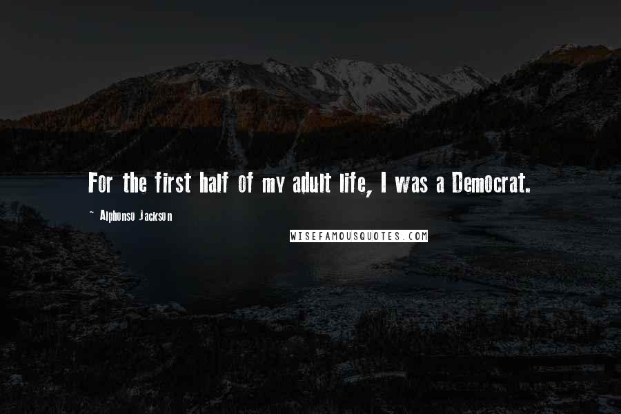 Alphonso Jackson Quotes: For the first half of my adult life, I was a Democrat.