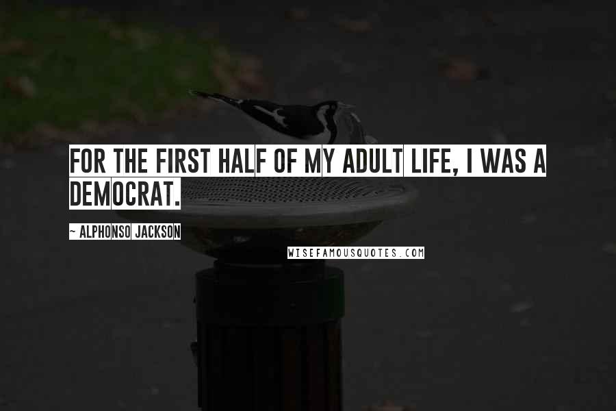 Alphonso Jackson Quotes: For the first half of my adult life, I was a Democrat.