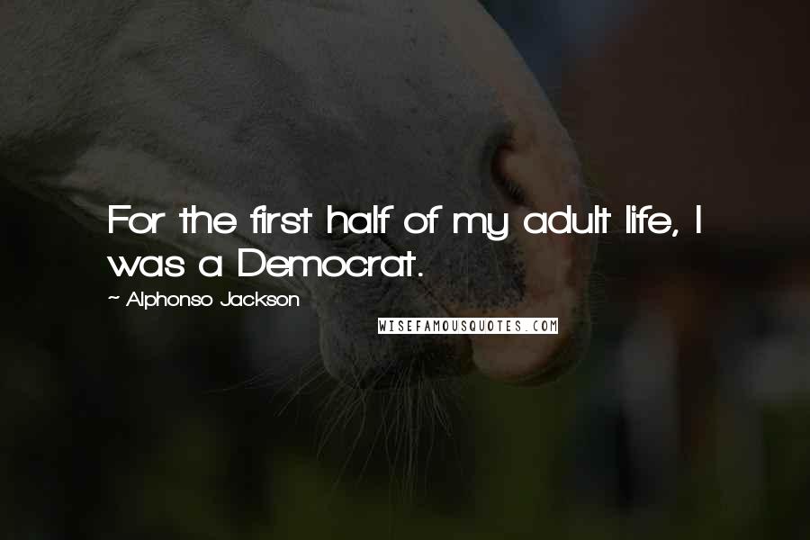 Alphonso Jackson Quotes: For the first half of my adult life, I was a Democrat.