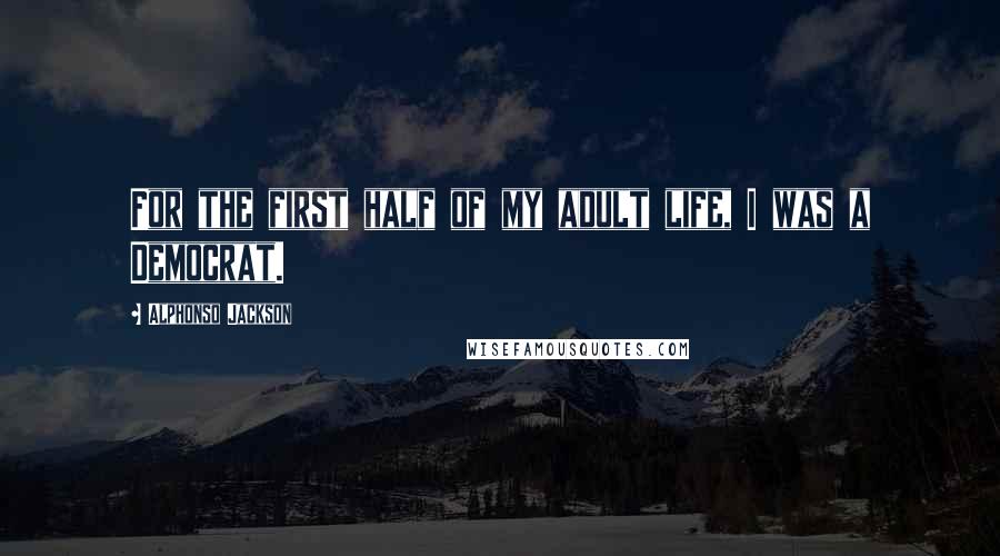 Alphonso Jackson Quotes: For the first half of my adult life, I was a Democrat.