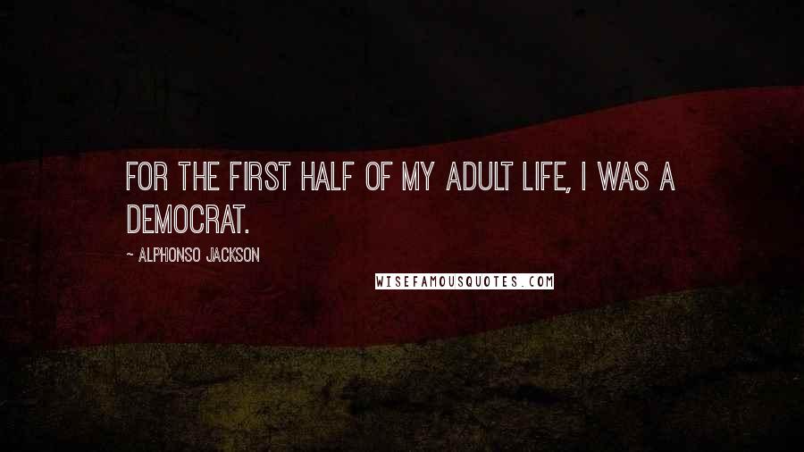 Alphonso Jackson Quotes: For the first half of my adult life, I was a Democrat.