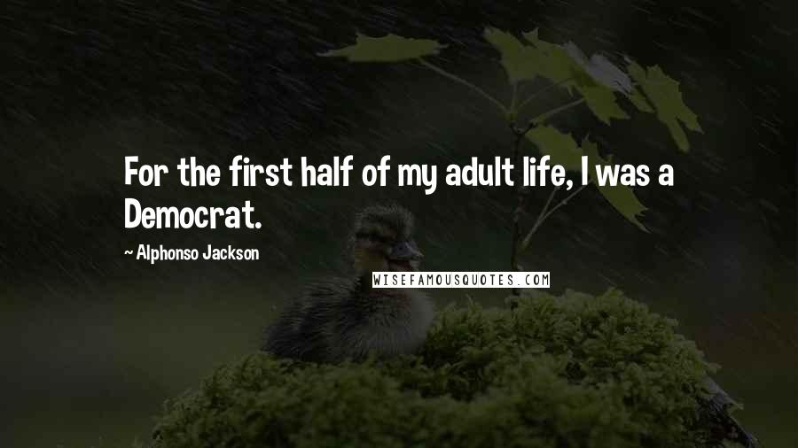 Alphonso Jackson Quotes: For the first half of my adult life, I was a Democrat.