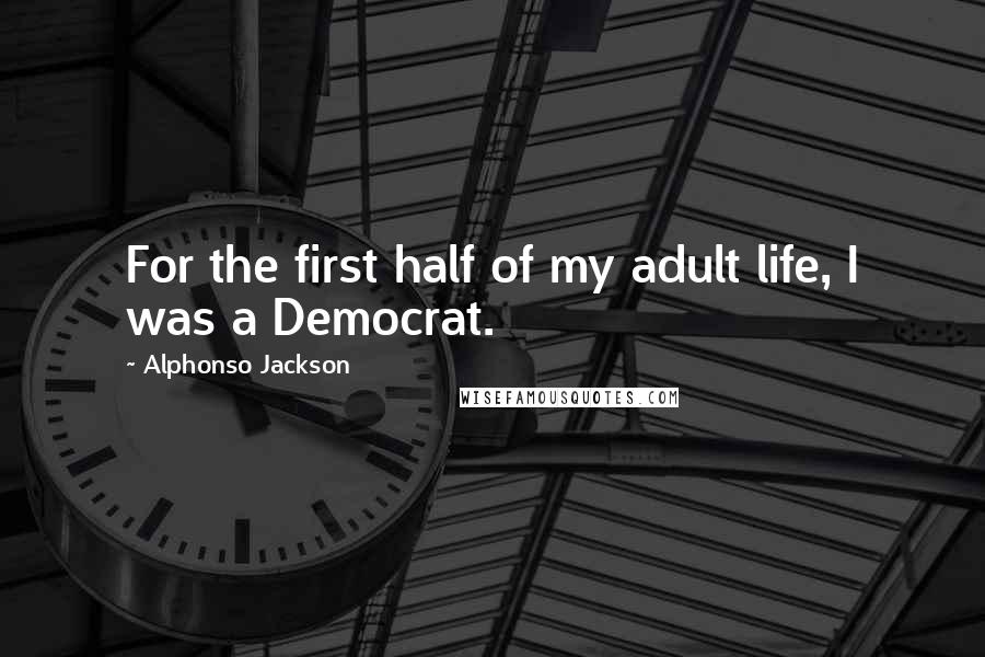 Alphonso Jackson Quotes: For the first half of my adult life, I was a Democrat.