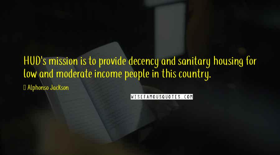 Alphonso Jackson Quotes: HUD's mission is to provide decency and sanitary housing for low and moderate income people in this country.