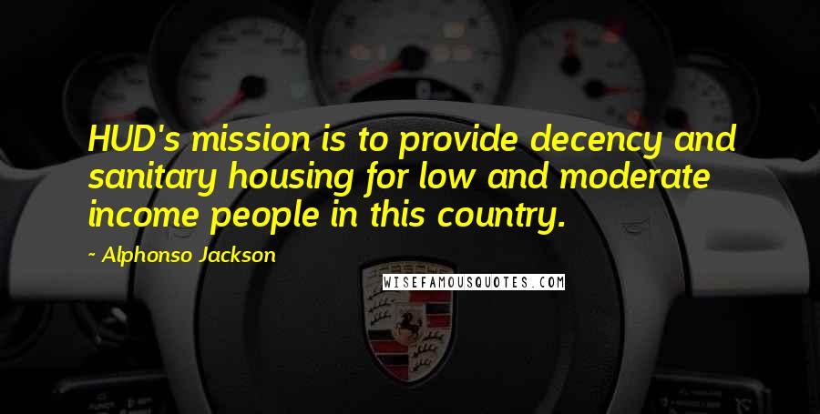 Alphonso Jackson Quotes: HUD's mission is to provide decency and sanitary housing for low and moderate income people in this country.