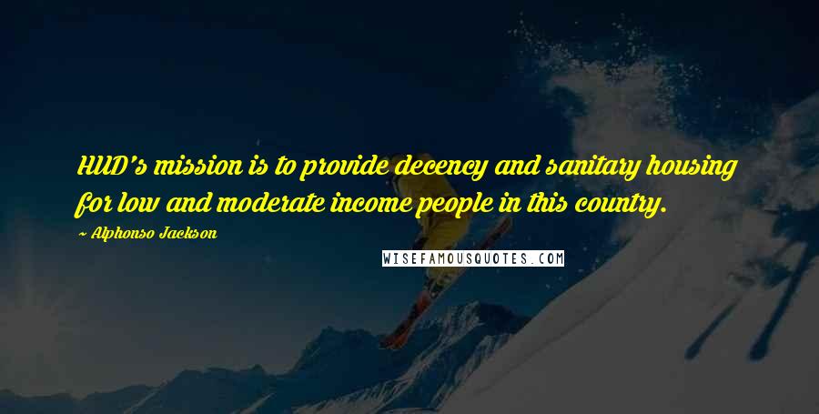 Alphonso Jackson Quotes: HUD's mission is to provide decency and sanitary housing for low and moderate income people in this country.