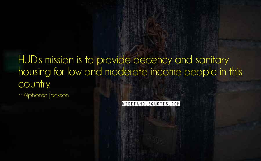 Alphonso Jackson Quotes: HUD's mission is to provide decency and sanitary housing for low and moderate income people in this country.