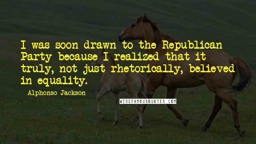 Alphonso Jackson Quotes: I was soon drawn to the Republican Party because I realized that it truly, not just rhetorically, believed in equality.