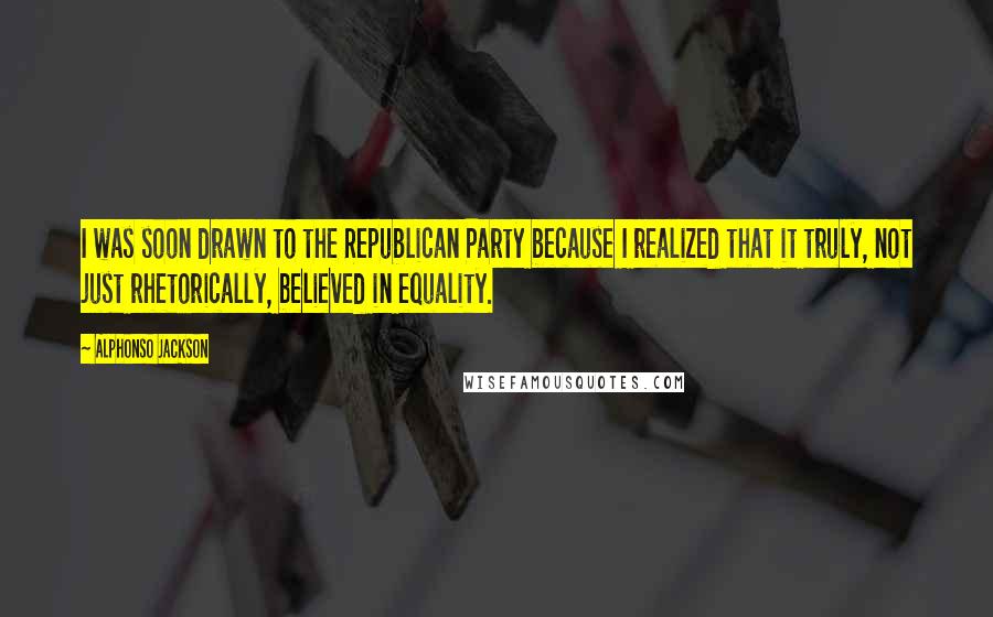 Alphonso Jackson Quotes: I was soon drawn to the Republican Party because I realized that it truly, not just rhetorically, believed in equality.