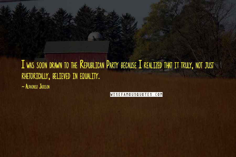 Alphonso Jackson Quotes: I was soon drawn to the Republican Party because I realized that it truly, not just rhetorically, believed in equality.