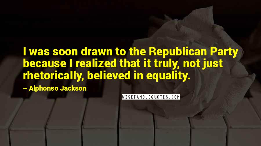 Alphonso Jackson Quotes: I was soon drawn to the Republican Party because I realized that it truly, not just rhetorically, believed in equality.