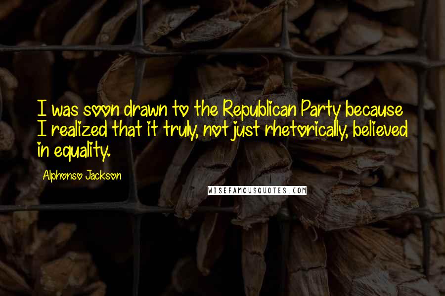 Alphonso Jackson Quotes: I was soon drawn to the Republican Party because I realized that it truly, not just rhetorically, believed in equality.