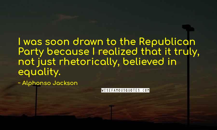Alphonso Jackson Quotes: I was soon drawn to the Republican Party because I realized that it truly, not just rhetorically, believed in equality.
