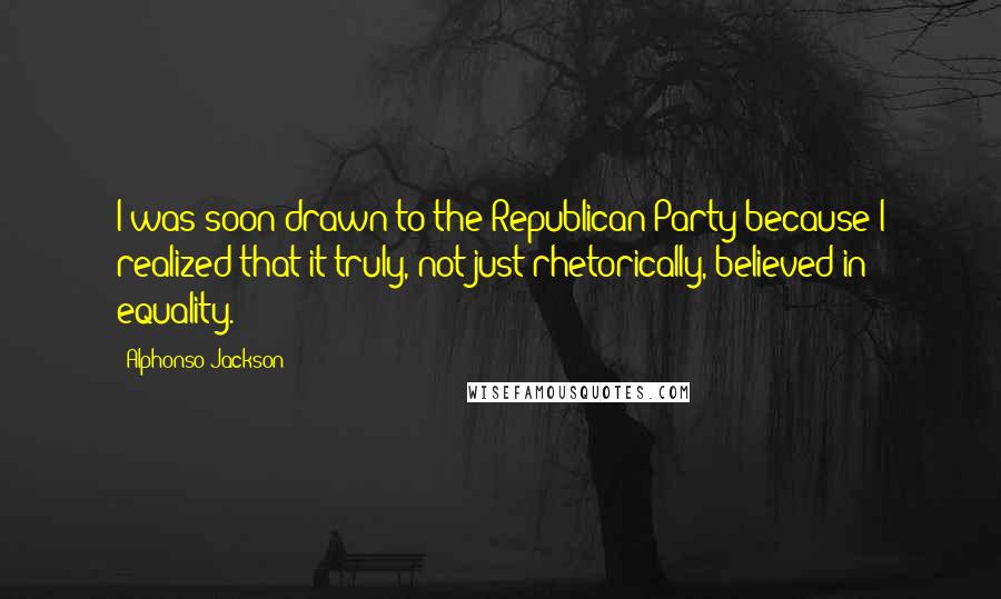 Alphonso Jackson Quotes: I was soon drawn to the Republican Party because I realized that it truly, not just rhetorically, believed in equality.