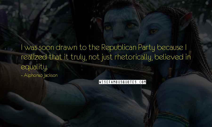 Alphonso Jackson Quotes: I was soon drawn to the Republican Party because I realized that it truly, not just rhetorically, believed in equality.