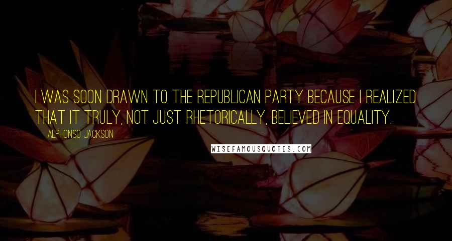 Alphonso Jackson Quotes: I was soon drawn to the Republican Party because I realized that it truly, not just rhetorically, believed in equality.