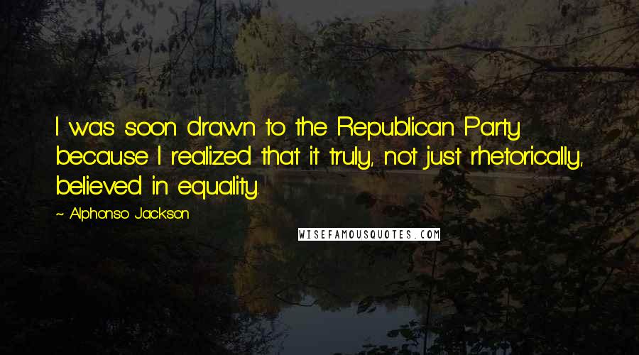 Alphonso Jackson Quotes: I was soon drawn to the Republican Party because I realized that it truly, not just rhetorically, believed in equality.