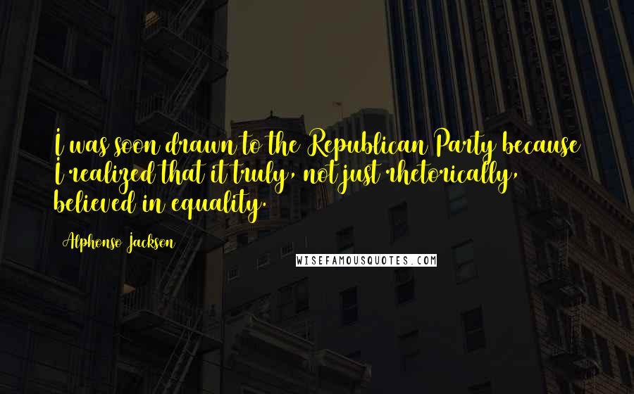 Alphonso Jackson Quotes: I was soon drawn to the Republican Party because I realized that it truly, not just rhetorically, believed in equality.