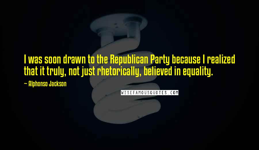 Alphonso Jackson Quotes: I was soon drawn to the Republican Party because I realized that it truly, not just rhetorically, believed in equality.