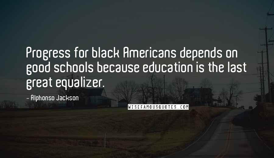 Alphonso Jackson Quotes: Progress for black Americans depends on good schools because education is the last great equalizer.