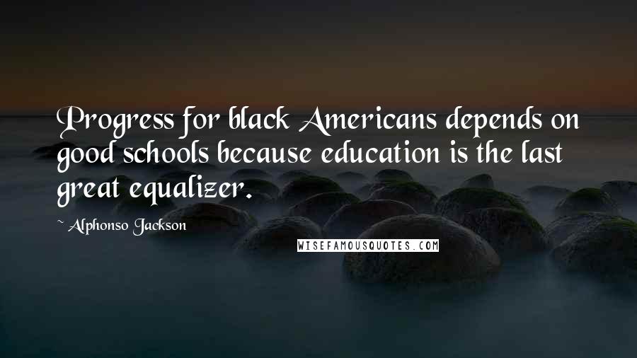 Alphonso Jackson Quotes: Progress for black Americans depends on good schools because education is the last great equalizer.