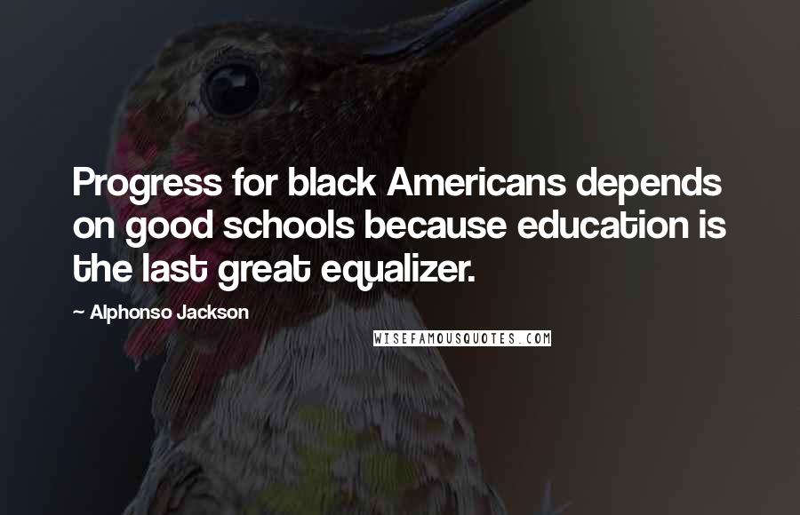 Alphonso Jackson Quotes: Progress for black Americans depends on good schools because education is the last great equalizer.