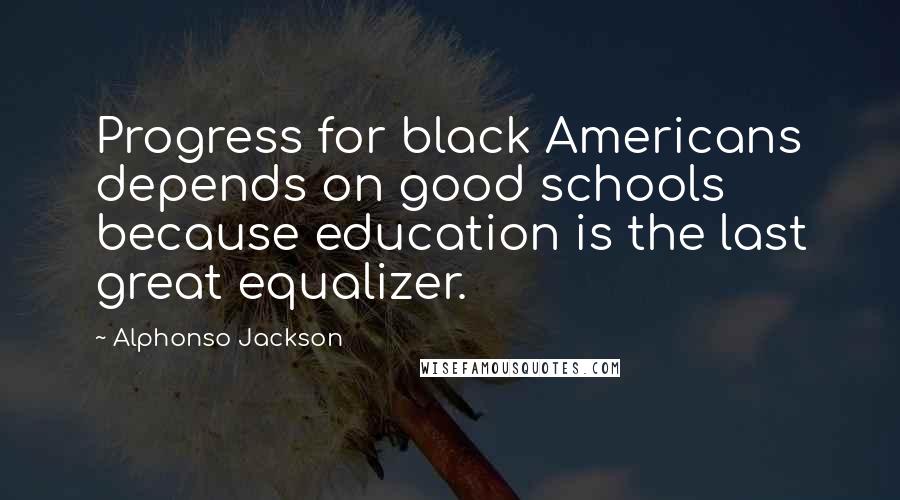 Alphonso Jackson Quotes: Progress for black Americans depends on good schools because education is the last great equalizer.